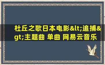 杜丘之歌日本电影<追捕>主题曲 单曲 网易云音乐